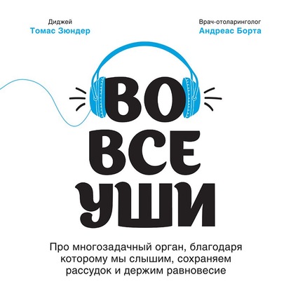 Во все уши. Про многозадачный орган, благодаря которому мы слышим, сохраняем рассудок и держим равновесие - Томас Зюндер