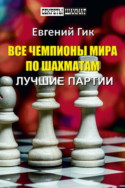 Все чемпионы мира по шахматам. Лучшие партии - Евгений Гик