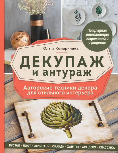 Декупаж и антураж. Авторские техники декора для стильного интерьера — Ольга Комарницкая