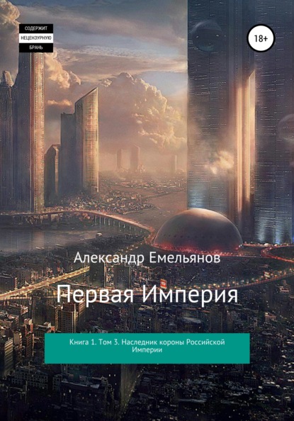 Первая империя. Книга 1. Том 3. Наследник короны Российской Империи — Александр Геннадьевич Емельянов