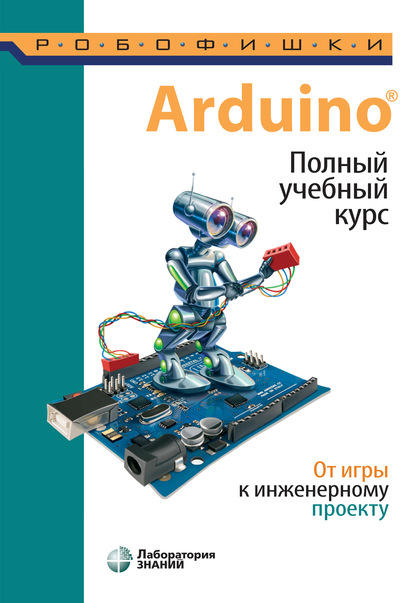 Arduino®. Полный учебный курс. От игры к инженерному проекту — А. А. Салахова