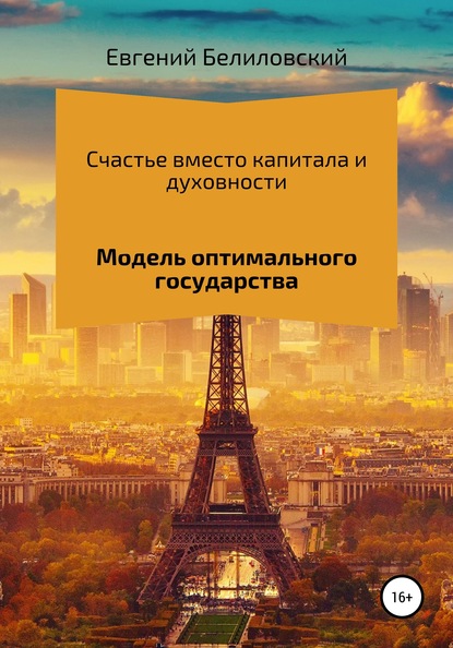 Счастье вместо капитала и духовности. Модель оптимального государства - Евгений Белиловский