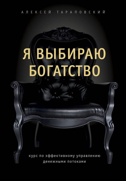 Я выбираю богатство. Курс по эффективному управлению денежными потоками - Алексей Тараповский