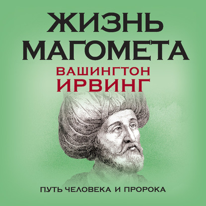 Жизнь Магомета. Путь человека и пророка - Вашингтон Ирвинг