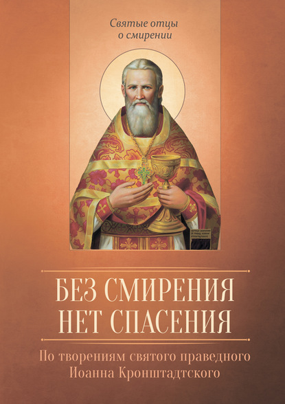 Без смирения нет спасения. По творениям cвятого праведного Иоанна Кронштадтского - Группа авторов