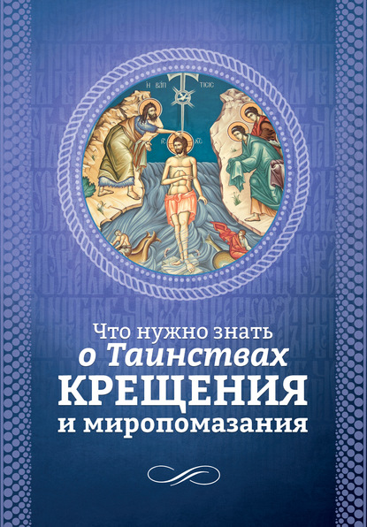 Что нужно знать о Таинствах Крещения и Миропомазания - Группа авторов