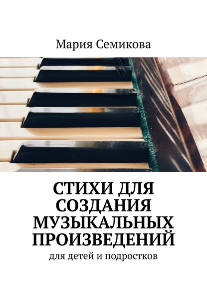 Стихи для создания музыкальных произведений. Для детей и подростков — Мария Семикова