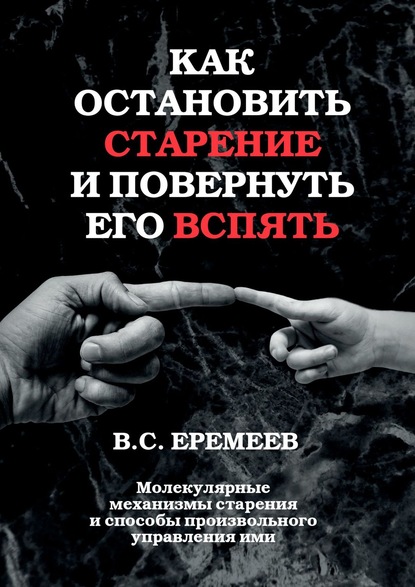 Как остановить старение и повернуть его вспять. Молекулярные механизмы старения и способы произвольного управления ими — Валерий Сафронович Еремеев