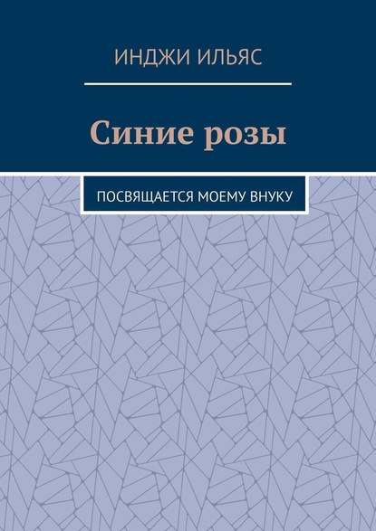 Синие розы. Посвящается моему внуку — Инджи Ильяс