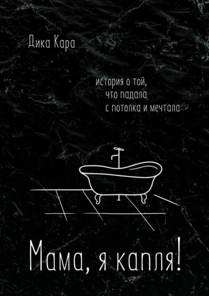 Мама, я капля! История о той, что падала с потолка и мечтала — Дика Кара