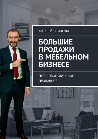 Большие продажи в мебельном бизнесе. Передовое обучение продавцов - Алексей Осипенко