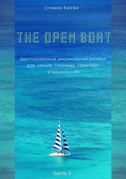 The Open Boat. Адаптированный американский рассказ для чтения, перевода, пересказа и аудирования. Часть 3 - Стивен Крейн