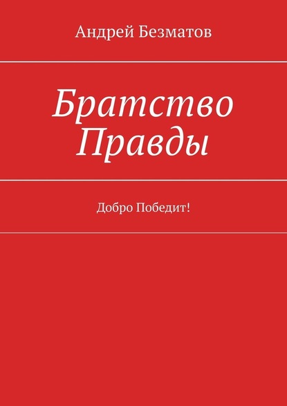 Братство Правды. Добро Победит! - Андрей Безматов