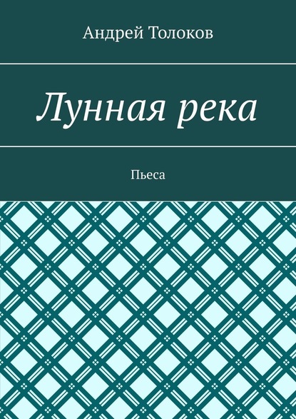 Лунная река. Пьеса — Андрей Толоков