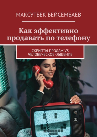 Как эффективно продавать по телефону. Cкрипты продаж vs человеческое общение - Максутбек Бейсембаев