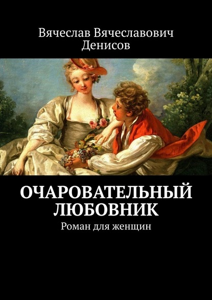 Очаровательный любовник. Роман для женщин - Вячеслав Вячеславович Денисов