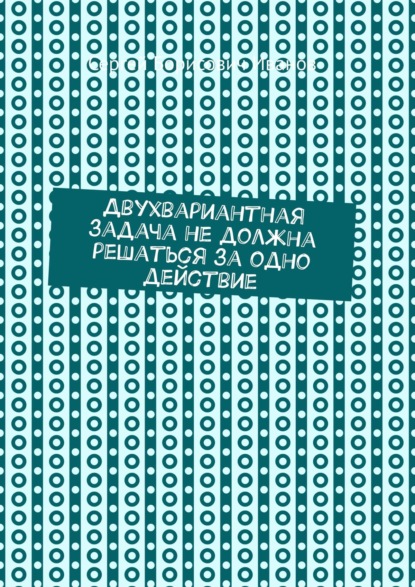 Двухвариантная задача не должна решаться за одно действие — Сергей Борисович Иванов