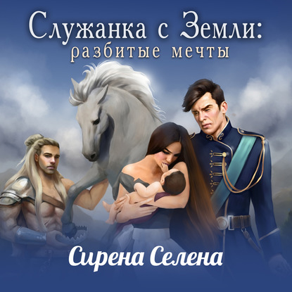 Служанка с Земли: Разбитые мечты - Сирена Селена