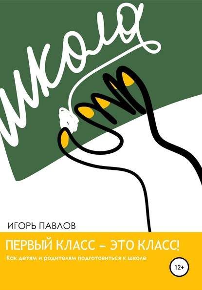 Первый класс – это класс! Как детям и родителям подготовиться к школе — Игорь Вячеславович Павлов