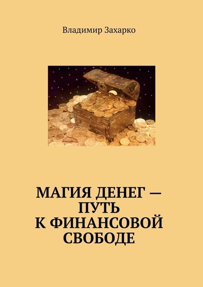 Магия денег – путь к финансовой свободе - Владимир Владимирович Захарко