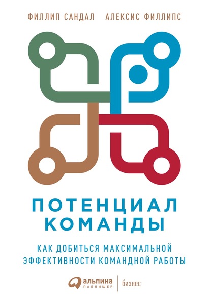 Потенциал команды. Как добиться максимальной эффективности командной работы - Алексис Филлипс