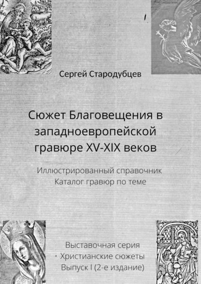 Сюжет Благовещения в западноевропейской гравюре XV—XIX веков. Иллюстрированный справочник. Каталог гравюр по теме. Выставочная серия. Христианские сюжеты. Выпуск 1 (2-е издание) — Сергей Стародубцев