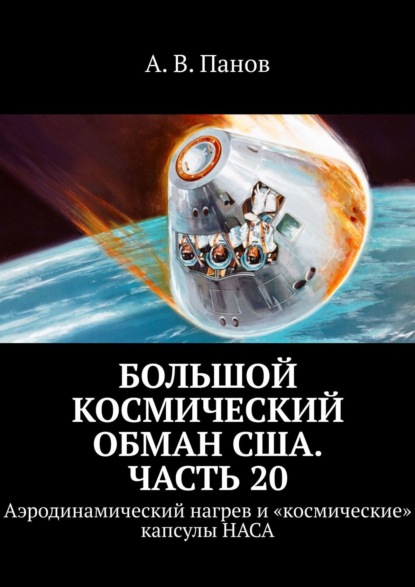 Большой космический обман США. Часть 20. Аэродинамический нагрев и «космические» капсулы НАСА - А. В. Панов