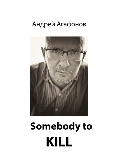 Somebody to kill — Андрей Юрьевич Агафонов