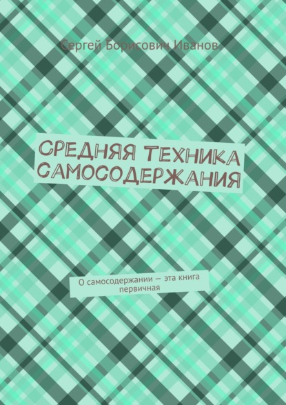 Средняя техника самосодержания. О самосодержании – эта книга первичная - Сергей Борисович Иванов