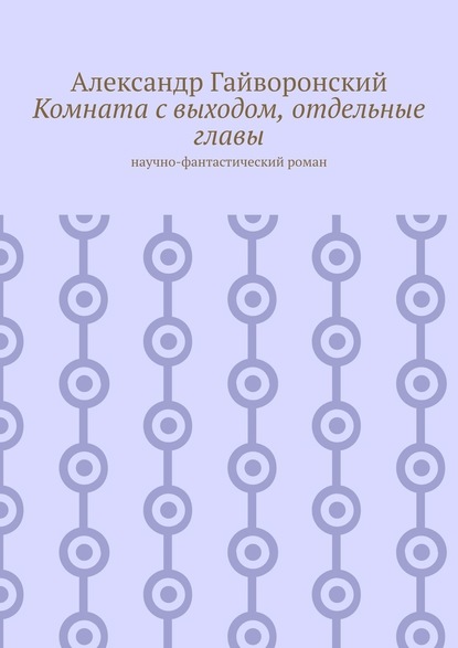 Комната с выходом, отдельные главы. Научно-фантастический роман - Александр Гайворонский