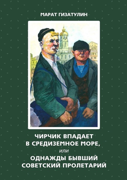 Чирчик впадает в Средиземное море, или Однажды бывший советский пролетарий - Марат Гизатулин