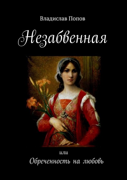 Незабвенная. Или обреченность на любовь - Владислав Попов