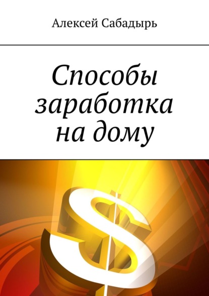 Способы заработка на дому - Алексей Сабадырь