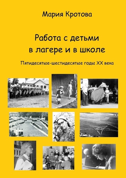 Работа с детьми в лагере и в школе. Пятидесятые-шестидесятые годы ХХ века - Мария Лазаревна Кротова