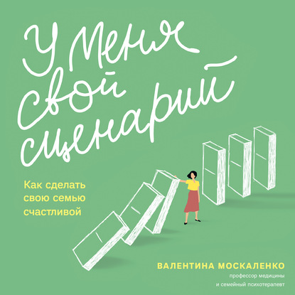 У меня свой сценарий. Как сделать свою семью счастливой - Валентина Москаленко