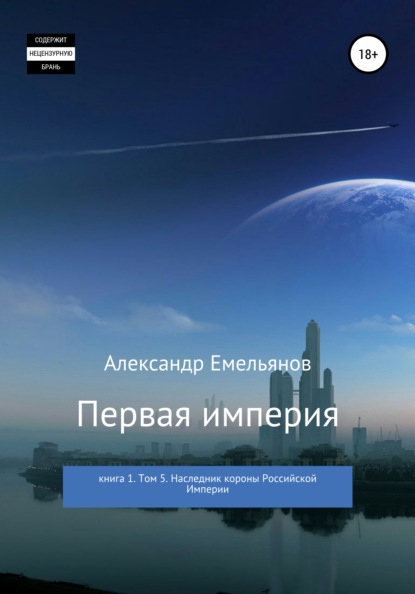 Первая империя. Книга 1. Том 5. Наследник короны Российской империи — Александр Геннадьевич Емельянов