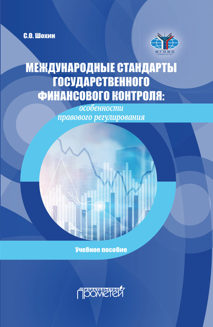 Международные стандарты государственного финансового контроля. Особенности правового регулирования - Сергей Олегович Шохин