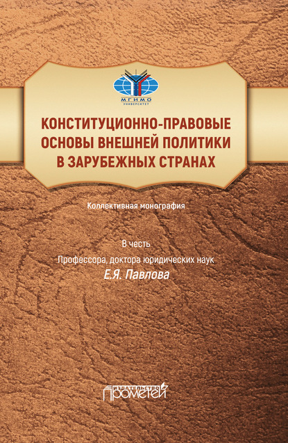 Конституционно-правовые основы внешней политики в зарубежных странах. Коллективная монография в честь профессора, доктора юридических наук Е.Я. Павлова. Liber amicorum - Коллектив авторов