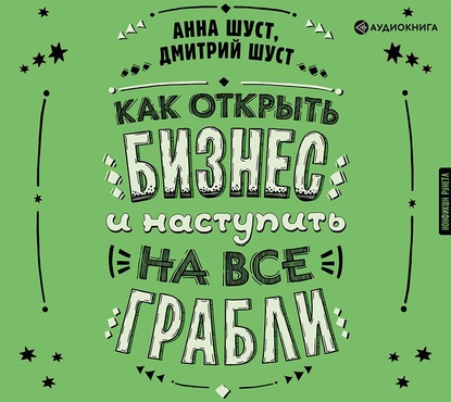 Как открыть бизнес и наступить на все грабли - Анна Шуст