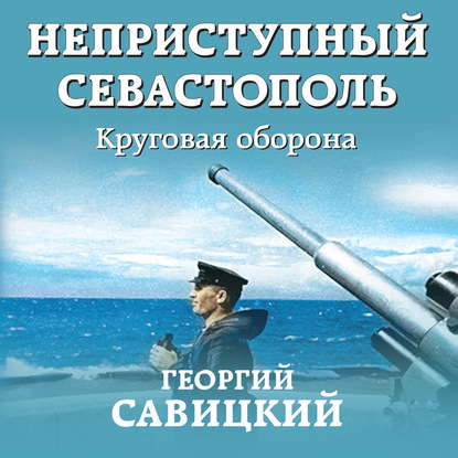 Неприступный Севастополь. Круговая оборона — Георгий Савицкий