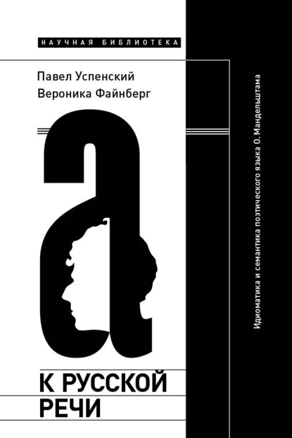 К русской речи: Идиоматика и семантика поэтического языка О. Мандельштама - Павел Успенский