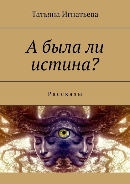 А была ли истина? Рассказы - Татьяна Игнатьева