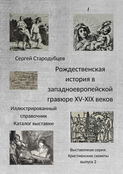 Рождественская история в западноевропейской гравюре XV – XIX веков. Иллюстрированный справочник. Каталог выставки. Выставочная серия «Христианские сюжеты». Выпуск 2 - Сергей Стародубцев