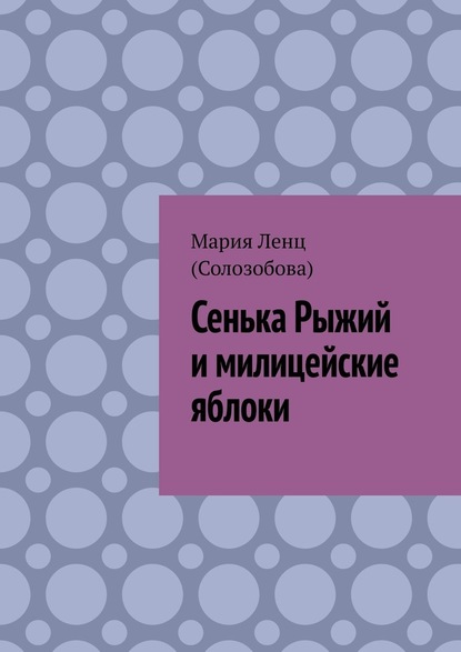 Сенька Рыжий и милицейские яблоки - Мария Ленц (Солозобова)