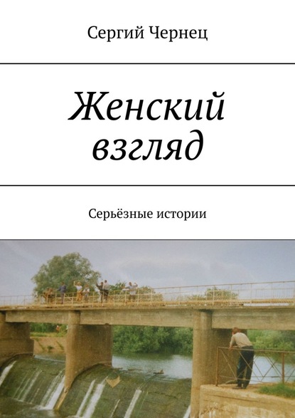 Женский взгляд. Серьёзные истории - Сергий Чернец