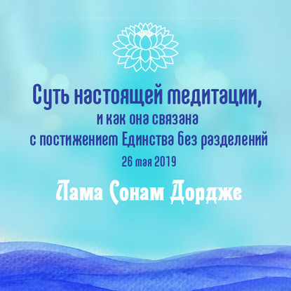 Суть настоящей медитации, и как она связана с постижением Единства без разделений — Лама Сонам Дордже