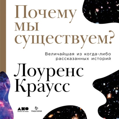 Почему мы существуем? Величайшая из когда-либо рассказанных историй - Лоуренс Краусс