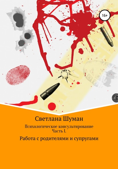 Психологическое консультирование. Часть 1. Работа с родителями и супругами — Светлана Георгиевна Шуман