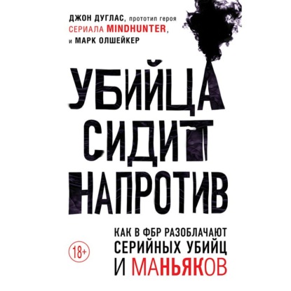 Убийца сидит напротив. Как в ФБР разоблачают серийных убийц и маньяков — Марк Олшейкер