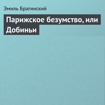 Парижское безумство, или Добиньи - Эмиль Брагинский